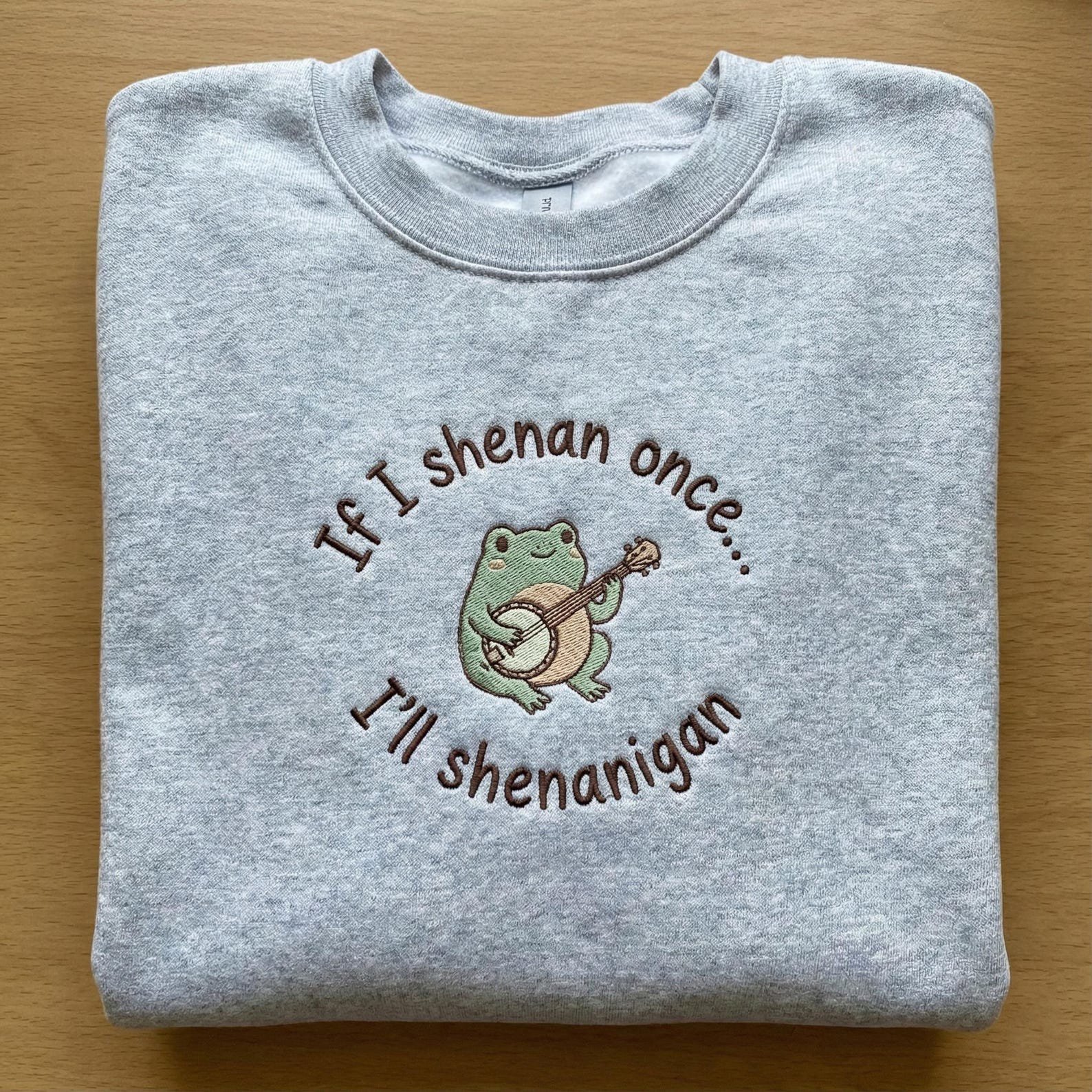 If I Shenan Once I'll Shenanigan Embroidered Sweatshirt, Funny Mental Health Shirt, Funny Frog Shenanigan Tee, Gift For Her, Animal Lovers 2