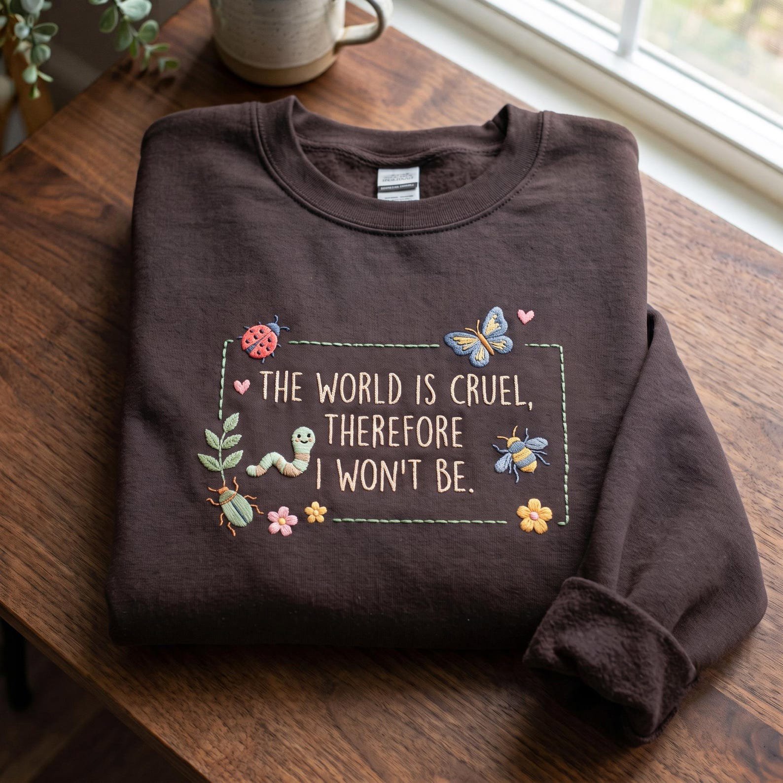 The World Is Cruel Therefore I Won't Be Embroidered Sweatshirt, Motivational Insects Flowers Shirt, Sarcastic Saying Inspirational Quote 3