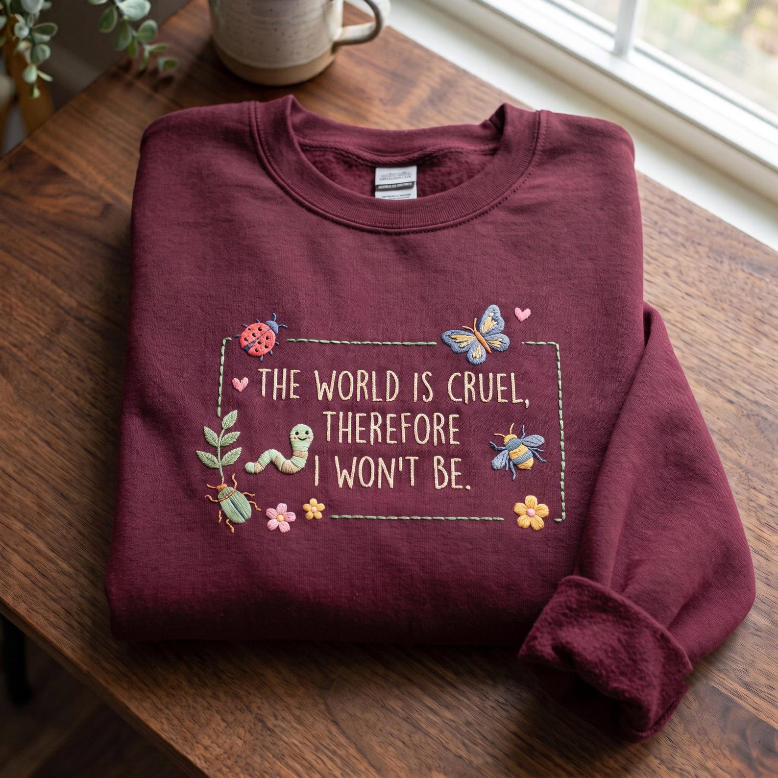 The World Is Cruel Therefore I Won't Be Embroidered Sweatshirt, Motivational Insects Flowers Shirt, Sarcastic Saying Inspirational Quote 4