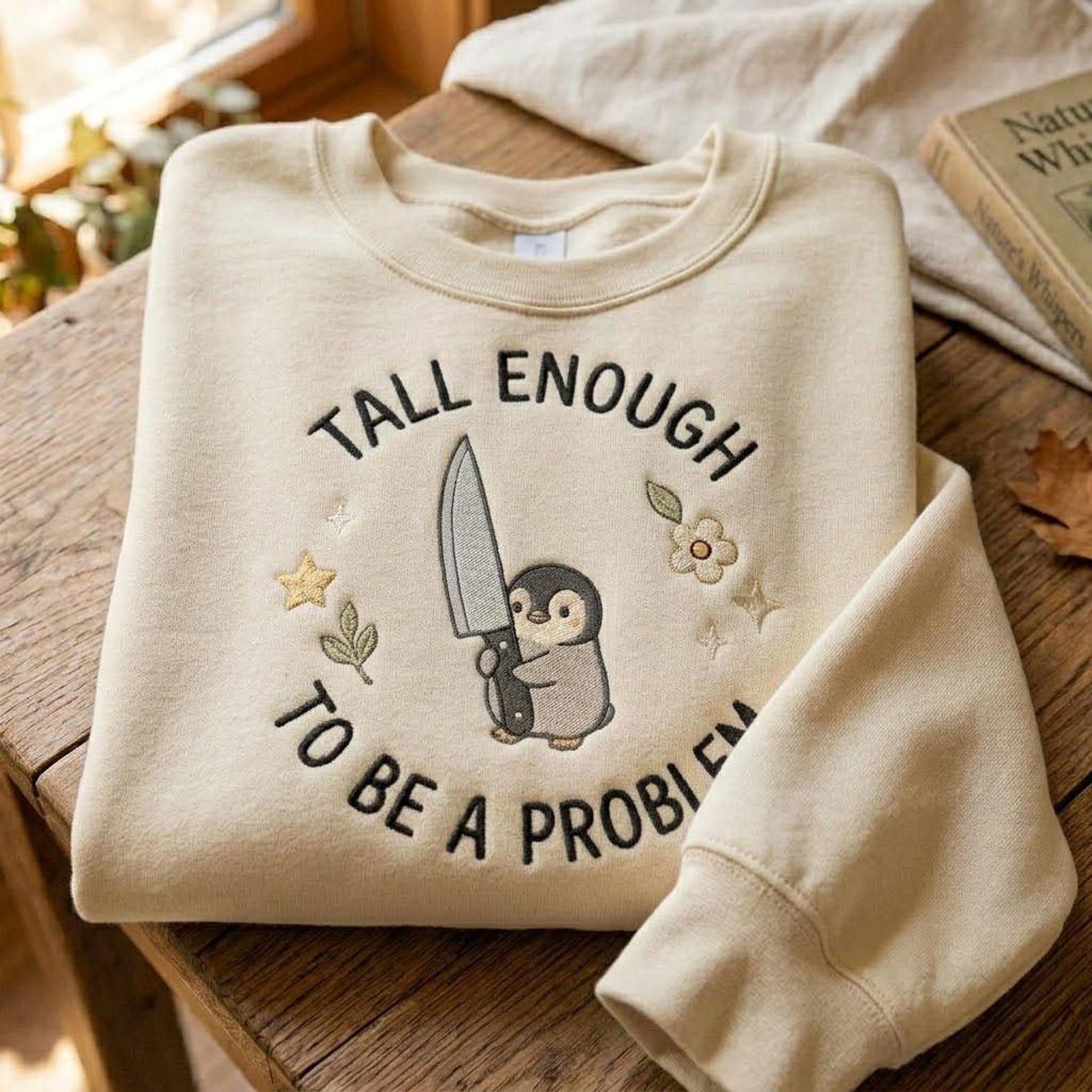 Cute Penguin Embroidered Sweatshirt, Funny Tall Enough To Be A Problem Crewneck, Quirky Animal Shirt, Dark Humor Penguin Gift 1
