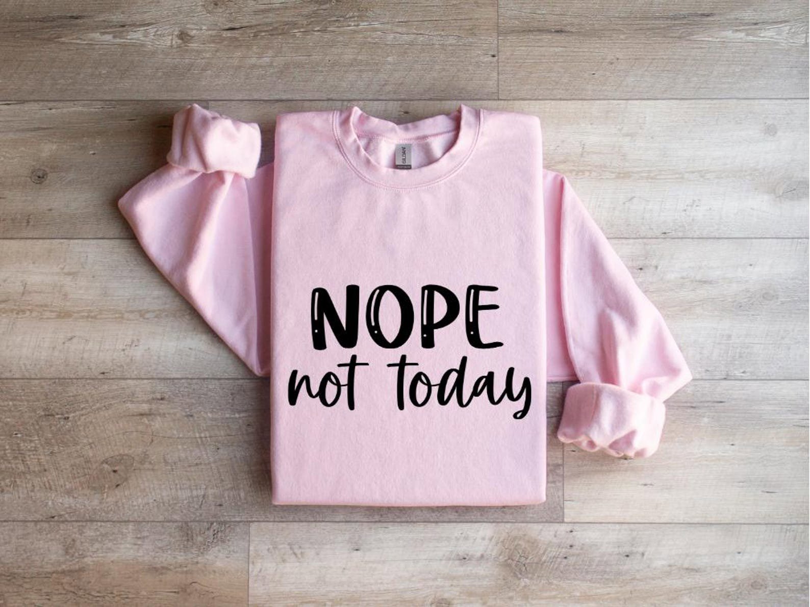 Nope Not Today Sweatshirt: Sarcastic Humor Shirt 6