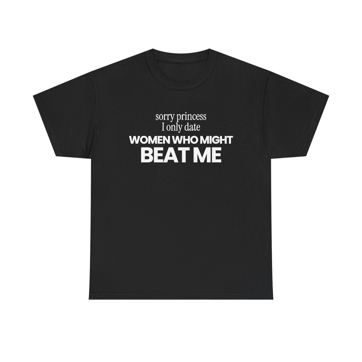 sorry princess I only date women who might beat me